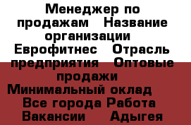 Менеджер по продажам › Название организации ­ Еврофитнес › Отрасль предприятия ­ Оптовые продажи › Минимальный оклад ­ 1 - Все города Работа » Вакансии   . Адыгея респ.